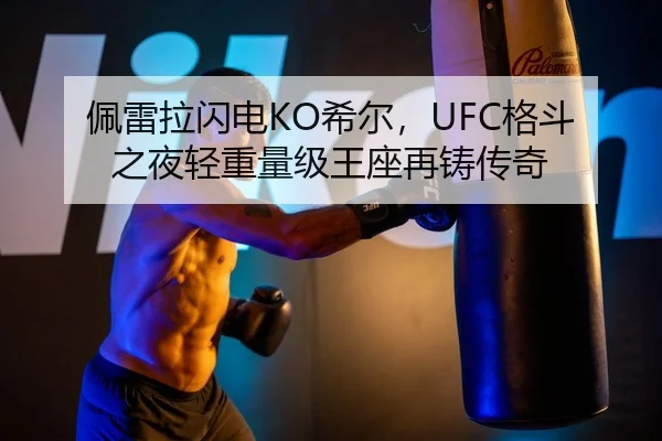 佩雷拉闪电KO希尔，UFC格斗之夜轻重量级王座再铸传奇