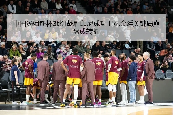 中国汤姆斯杯3比1战胜印尼成功卫冕金廷关键局崩盘成转折